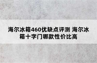 海尔冰箱460优缺点评测 海尔冰箱十字门哪款性价比高